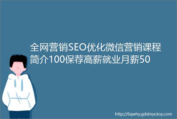 全网营销SEO优化微信营销课程简介100保荐高薪就业月薪500050000